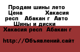 Продам шины лето › Цена ­ 7 000 - Хакасия респ., Абакан г. Авто » Шины и диски   . Хакасия респ.,Абакан г.